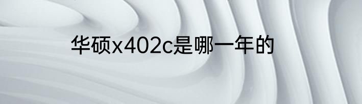 华硕x402c是哪一年的