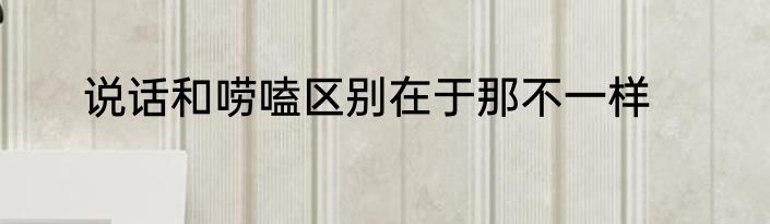 说话和唠嗑区别在于那不一样