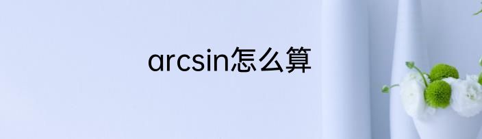 arcsin怎么算