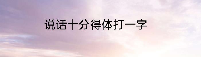 说话十分得体打一字