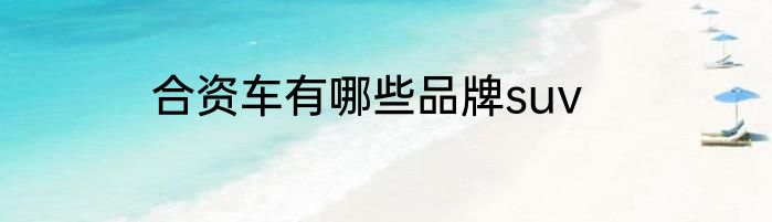 合资车有哪些品牌suv