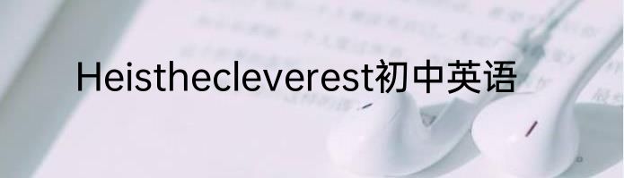 Heisthecleverest初中英语