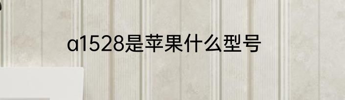 a1528是苹果什么型号