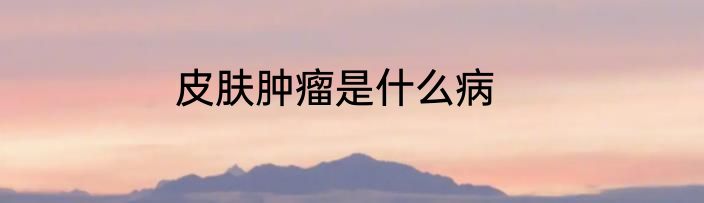 皮肤肿瘤是什么病