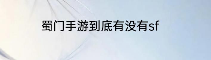 蜀门手游到底有没有sf