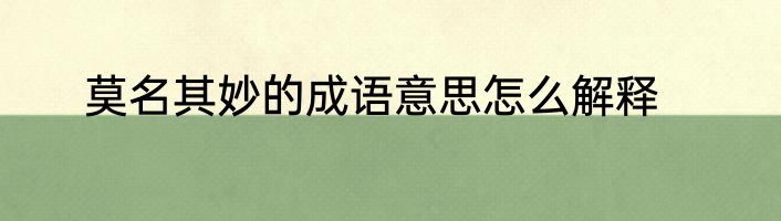 莫名其妙的成语意思怎么解释