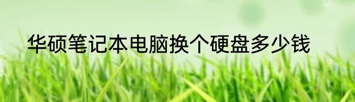 华硕笔记本电脑换个硬盘多少钱