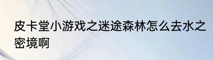 皮卡堂小游戏之迷途森林怎么去水之密境啊
