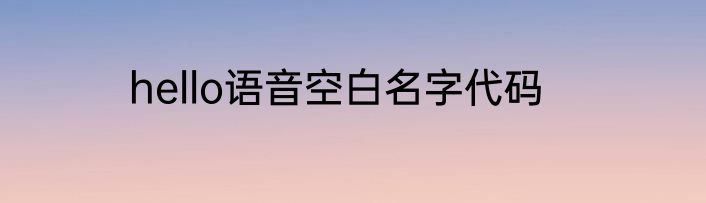 hello语音空白名字代码