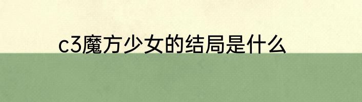 c3魔方少女的结局是什么