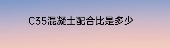 C35混凝土配合比是多少
