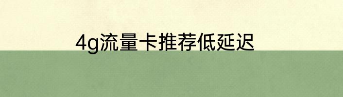 4g流量卡推荐低延迟