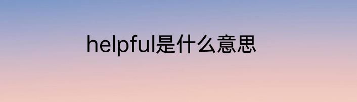 helpful是什么意思