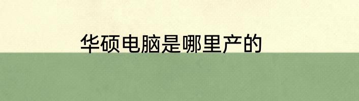华硕电脑是哪里产的