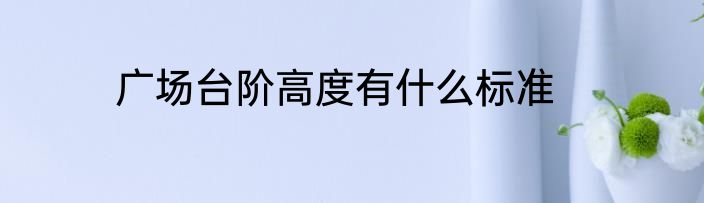 广场台阶高度有什么标准