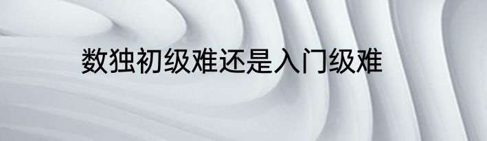 数独初级难还是入门级难