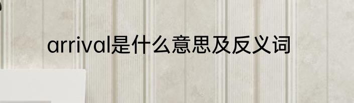 arrival是什么意思及反义词