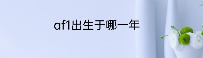 af1出生于哪一年