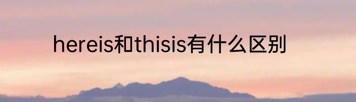 hereis和thisis有什么区别