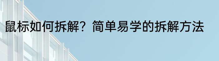 鼠标如何拆解？简单易学的拆解方法