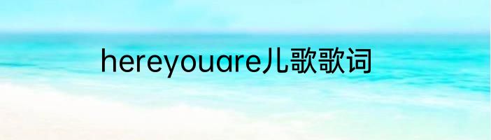 hereyouare儿歌歌词