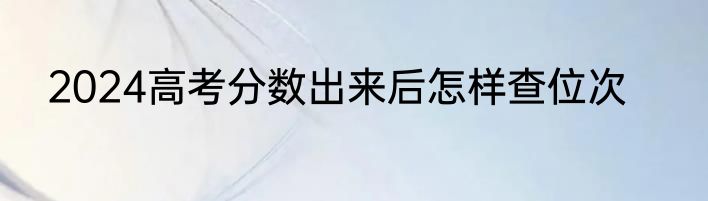 2024高考分数出来后怎样查位次