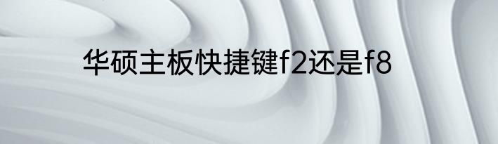 华硕主板快捷键f2还是f8