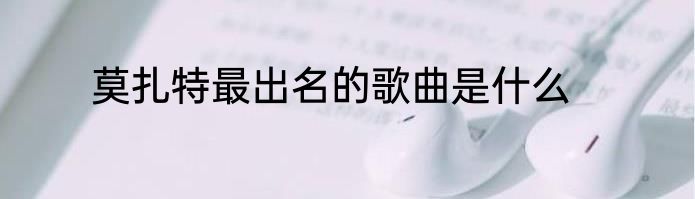 莫扎特最出名的歌曲是什么