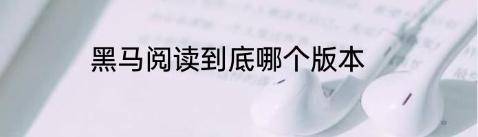 黑马阅读到底哪个版本