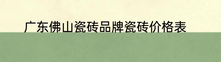 广东佛山瓷砖品牌瓷砖价格表