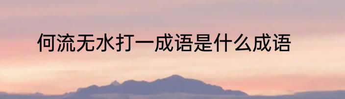 何流无水打一成语是什么成语