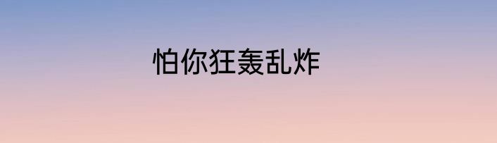 怕你狂轰乱炸