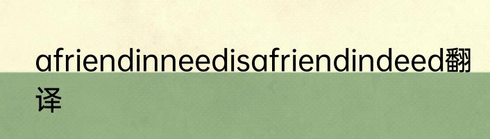 afriendinneedisafriendindeed翻译