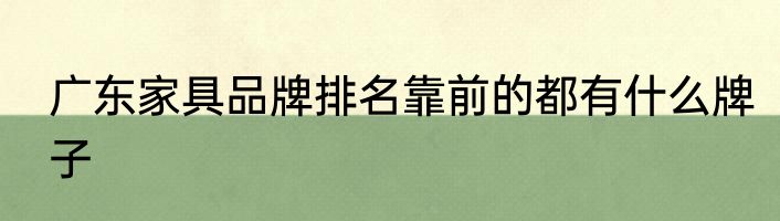 广东家具品牌排名靠前的都有什么牌子