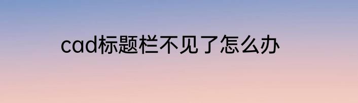 cad标题栏不见了怎么办