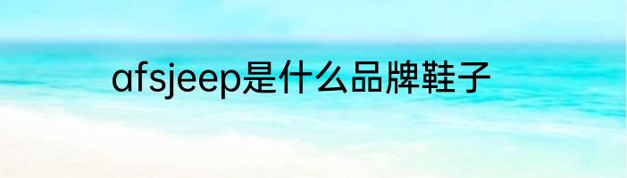 afsjeep是什么品牌鞋子