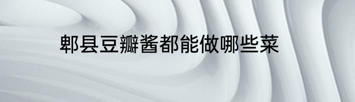 郫县豆瓣酱都能做哪些菜