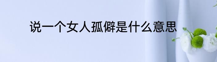 说一个女人孤僻是什么意思