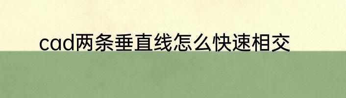 cad两条垂直线怎么快速相交