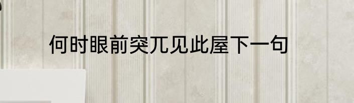何时眼前突兀见此屋下一句