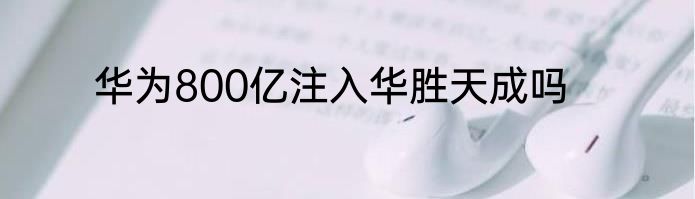 华为800亿注入华胜天成吗