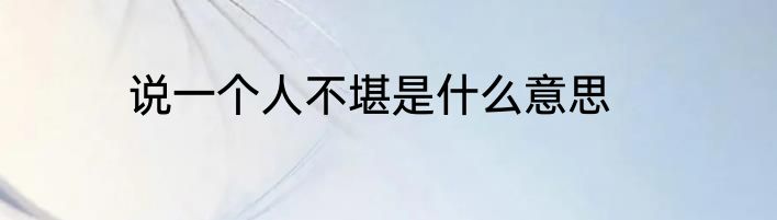 说一个人不堪是什么意思