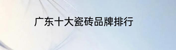 广东十大瓷砖品牌排行