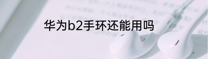 华为b2手环还能用吗