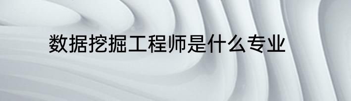 数据挖掘工程师是什么专业