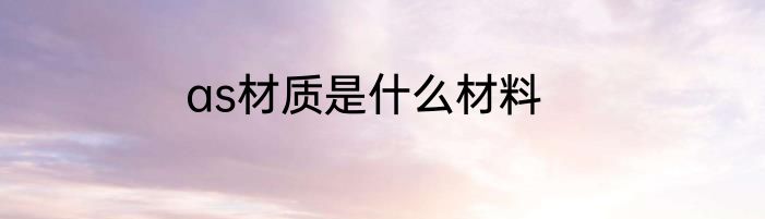 as材质是什么材料