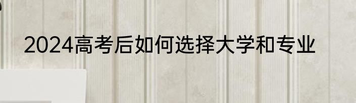 2024高考后如何选择大学和专业