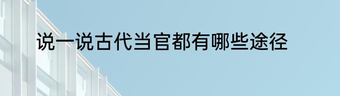 说一说古代当官都有哪些途径