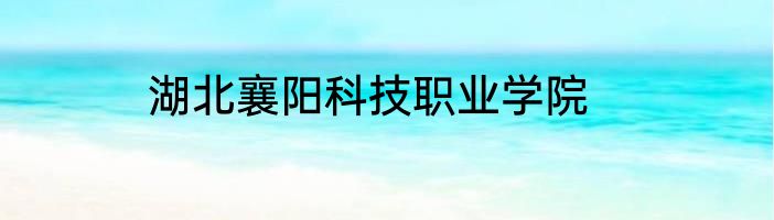 湖北襄阳科技职业学院