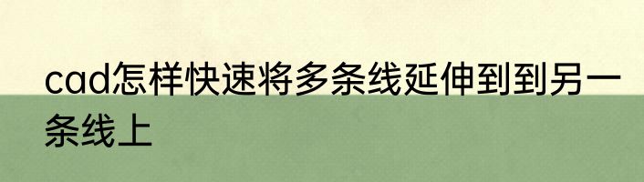 cad怎样快速将多条线延伸到到另一条线上